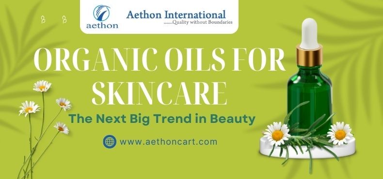 Organic Oils for Skincare: The Next Big Trend in Beauty